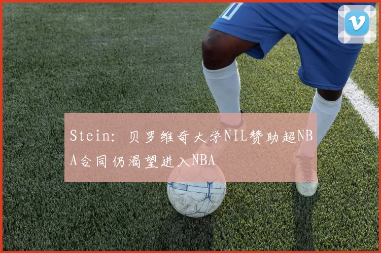 Stein：贝罗维奇大学NIL赞助超NBA合同仍渴望进入NBA