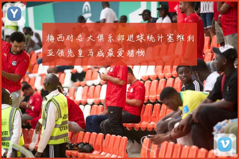 梅西对各大俱乐部进球统计塞维利亚领先皇马成最爱猎物