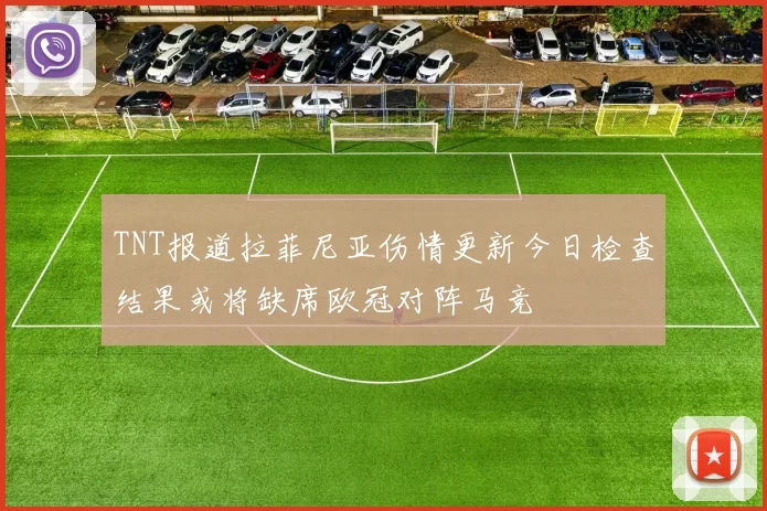 TNT报道拉菲尼亚伤情更新今日检查结果或将缺席欧冠对阵马竞