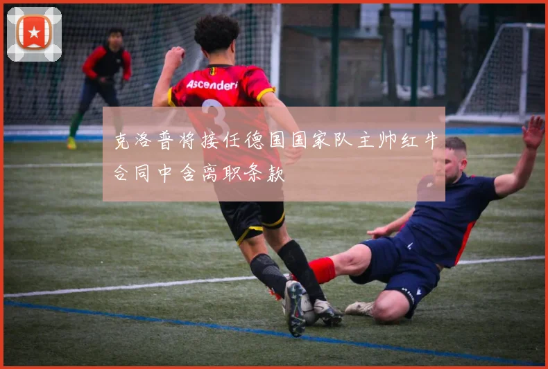 克洛普将接任德国国家队主帅红牛合同中含离职条款
