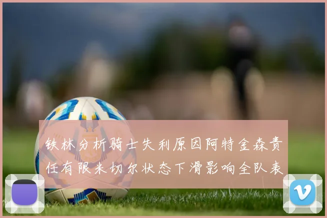 铁林分析骑士失利原因阿特金森责任有限米切尔状态下滑影响全队表现