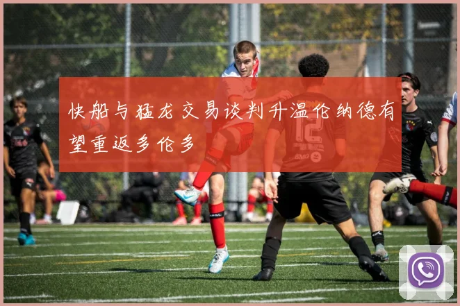 快船与猛龙交易谈判升温伦纳德有望重返多伦多
