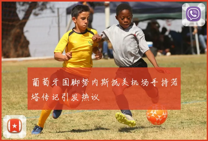 葡萄牙国脚努内斯抵美机场手持若塔传记引发热议