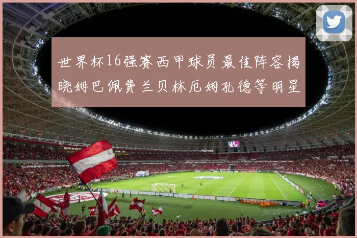 世界杯16强赛西甲球员最佳阵容揭晓姆巴佩费兰贝林厄姆孔德等明星入选