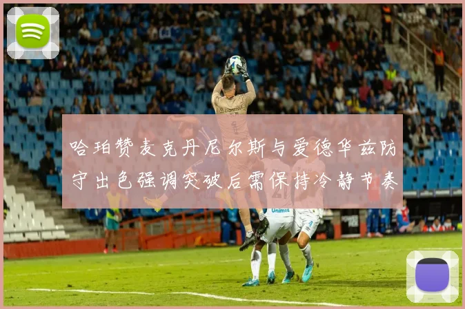 哈珀赞麦克丹尼尔斯与爱德华兹防守出色强调突破后需保持冷静节奏