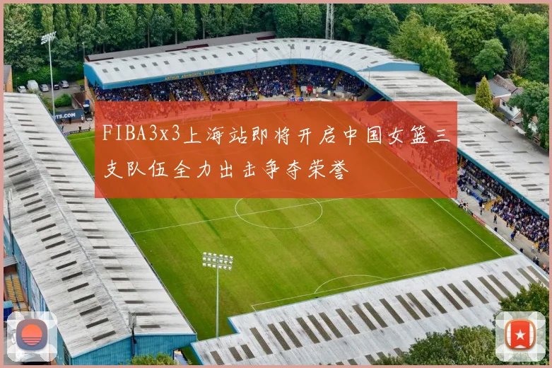 FIBA3x3上海站即将开启中国女篮三支队伍全力出击争夺荣誉