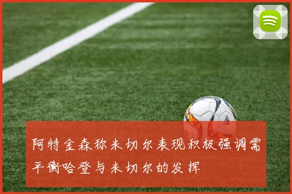 阿特金森称米切尔表现积极强调需平衡哈登与米切尔的发挥