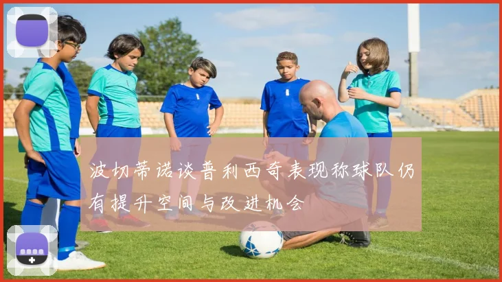 波切蒂诺谈普利西奇表现称球队仍有提升空间与改进机会